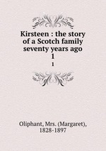 Kirsteen : the story of a Scotch family seventy years ago. 1