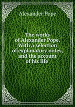 The works of Alexander Pope. With a selection of explanatory notes, and the account of his life