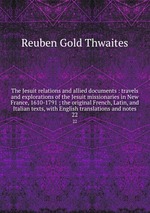 The Jesuit relations and allied documents : travels and explorations of the Jesuit missionaries in New France, 1610-1791 ; the original French, Latin, and Italian texts, with English translations and notes. 22