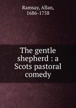 The gentle shepherd : a Scots pastoral comedy