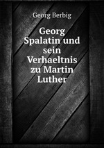 Georg Spalatin und sein Verhaeltnis zu Martin Luther