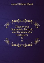 Theater; mit biographie, Portrait, und Facsimile des Verfassers. 13