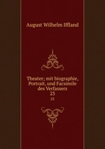 Theater; mit biographie, Portrait, und Facsimile des Verfassers. 23