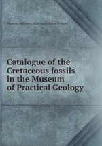 Catalogue of the Cretaceous fossils in the Museum of Practical Geology