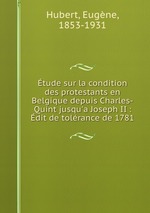 tude sur la condition des protestants en Belgique depuis Charles-Quint jusqu`a Joseph II : dit de tolrance de 1781