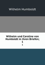 Wilhelm und Caroline von Humboldt in ihren Briefen;. 1