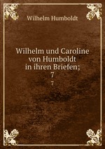 Wilhelm und Caroline von Humboldt in ihren Briefen;. 7