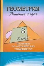 Геометрия. Решение задач. 8 класс (к учебнику Атанасяна и др. "Геометрия 7-9")