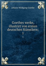 Goethes werke, illustrirt von ersten deutschen Knstlern;. 1