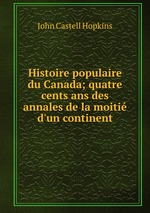 Histoire populaire du Canada; quatre cents ans des annales de la moiti d`un continent