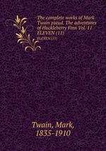 The complete works of Mark Twain pseud. The adventures of Huckleberry Finn Vol. 11. ELEVEN (11)
