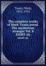 The complete works of Mark Twain pseud. The mysterious stranger Vol. 8. EIGHT (8)