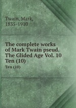 The complete works of Mark Twain pseud. The Glided Age Vol. 10. Ten (10)