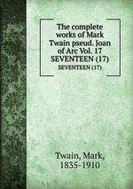 The complete works of Mark Twain pseud. Joan of Arc Vol. 17. SEVENTEEN (17)