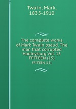 The complete works of Mark Twain pseud. The man that corrupted Hadleyburg Vol. 15. FFITEEN (15)