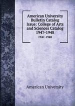 American University Bulletin Catalog Issue: College of Arts and Sciences Catalog. 1947-1948