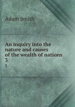 An inquiry into the nature and causes of the wealth of nations. 3