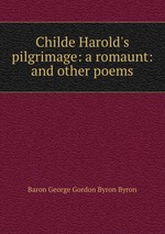Childe Harold`s pilgrimage: a romaunt: and other poems