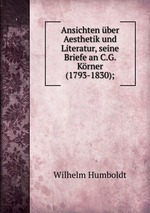 Ansichten ber Aesthetik und Literatur, seine Briefe an C.G. Krner (1793-1830);