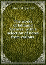 The works of Edmund Spenser: with a selection of notes from various