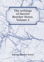 The writings of Harriet Beecher Stowe, Volume 2