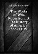 The Works of Wm. Robertson, D.D.: History of America, books I-IV