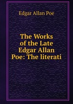 The Works of the Late Edgar Allan Poe: The literati