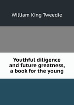 Youthful diligence and future greatness, a book for the young