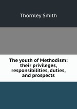 The youth of Methodism: their privileges, responsibilities, duties, and prospects