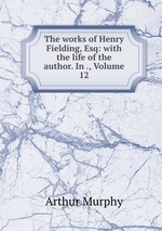 The works of Henry Fielding, Esq: with the life of the author. In ., Volume 12