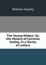 The Young Widow: Or, the History of Cornelia Sedley, in a Series of Letters