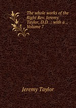 The whole works of the Right Rev. Jeremy Taylor, D.D. .: with a ., Volume 7