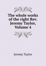 The whole works of the right Rev. Jeremy Taylor, Volume 4