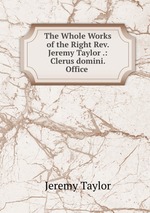 The Whole Works of the Right Rev. Jeremy Taylor .: Clerus domini.  Office