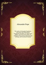 The works of Alexander Popekesq., with notes and illustrations by himself and others. To which were added, a new life of the author, an estimate of his poetical character and writings, and occasional remarks