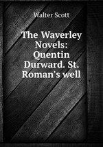 The Waverley Novels: Quentin Durward. St. Roman`s well