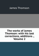 The works of James Thomson: with his last corrections, additions ., Volume 2