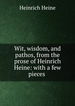 Wit, wisdom, and pathos, from the prose of Heinrich Heine: with a few pieces