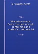 Waverley novels: From the last rev. ed., containing the author`s ., Volume 16