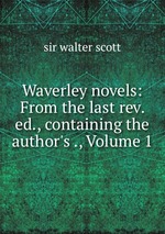 Waverley novels: From the last rev. ed., containing the author`s ., Volume 1