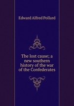 The lost cause; a new southern history of the war of the Confederates