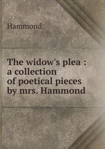 The widow`s plea : a collection of poetical pieces by mrs. Hammond