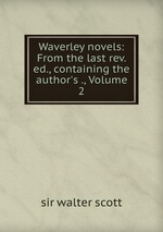 Waverley novels: From the last rev. ed., containing the author`s ., Volume 2