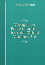 Voyages en Perse et autres lieux de l`Orient, Volumes 5-6