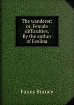 The wanderer: or, Female difficulties. By the author of Evelina