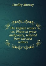 The English reader : or, Pieces in prose and poetry, selected from the best writers