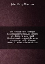 The restoration of suffragan bishops recommended, as a means of effecting a more equal distribution of episcopal duties, as contemplated by His Majesty`s recent Ecclesiastical Commission