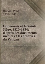 Lamennais et le Saint-Sige, 1820-1834; d`aprs des documents indits et les archives du Vatican