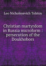 Christian martyrdom in Russia microform : persecution of the Doukhobors