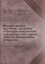 Blowpipe practice microform : an outline of blowpipe manipulation and analysis, with original tables for determination of minerals
